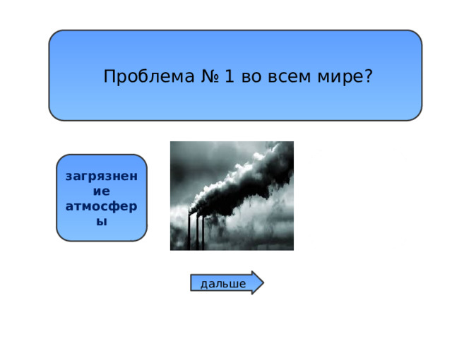  Проблема № 1 во всем мире? загрязнение атмосферы вырубка леса загрзнение воды дальше 