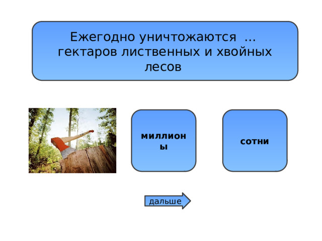 Ежегодно уничтожаются ... гектаров лиственных и хвойных лесов десятки миллионы сотни дальше 