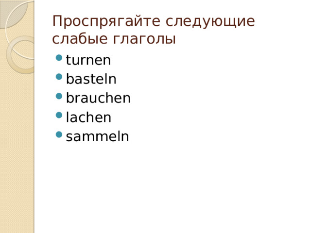 Проспрягайте следующие слабые глаголы turnen basteln brauchen lachen sammeln 