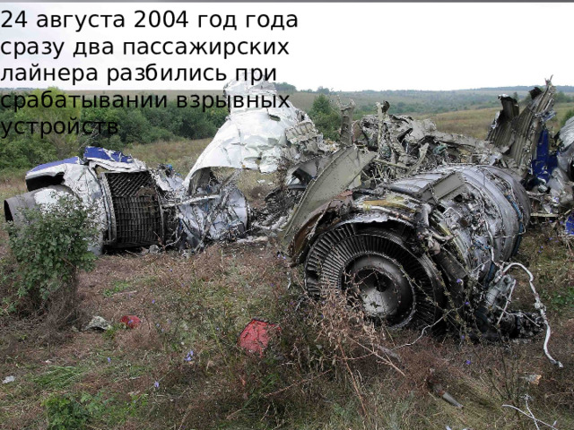 24 августа 2004 год года сразу два пассажирских лайнера разбились при срабатывании взрывных устройств 