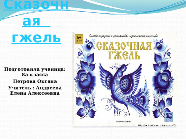Сказочная гжель Подготовила ученица: 8а класса Петрова Оксана Учитель : Андреева Елена Алексеевна 