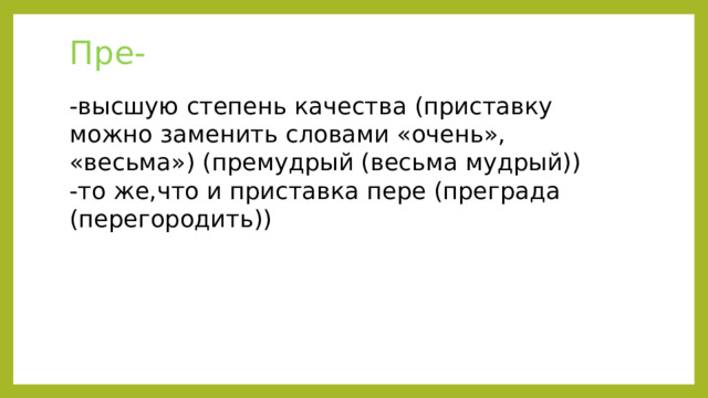 Пре- -высшую степень качества (приставку можно заменить словами «очень», «весьма») (премудрый (весьма мудрый)) -то же,что и приставка пере (преграда (перегородить)) 