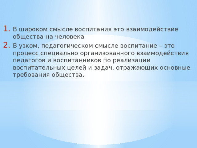 В широком смысле воспитания это взаимодействие общества на человека В узком, педагогическом смысле воспитание – это процесс специально организованного взаимодействия педагогов и воспитанников по реализации воспитательных целей и задач, отражающих основные требования общества. 