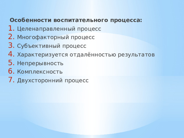  Особенности воспитательного процесса: Целенаправленный процесс Многофакторный процесс Субъективный процесс Характеризуется отдалённостью результатов Непрерывность Комплексность Двухсторонний процесс 