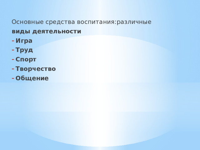 Основные средства воспитания:различные виды деятельности Игра Труд Спорт Творчество Общение 