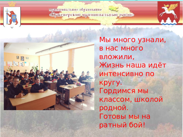 Мы много узнали, в нас много вложили, Жизнь наша идёт интенсивно по кругу. Гордимся мы классом, школой родной. Готовы мы на ратный бой! 