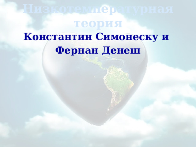 Низкотемпературная теория Константин Симонеску и Фернан Денеш  