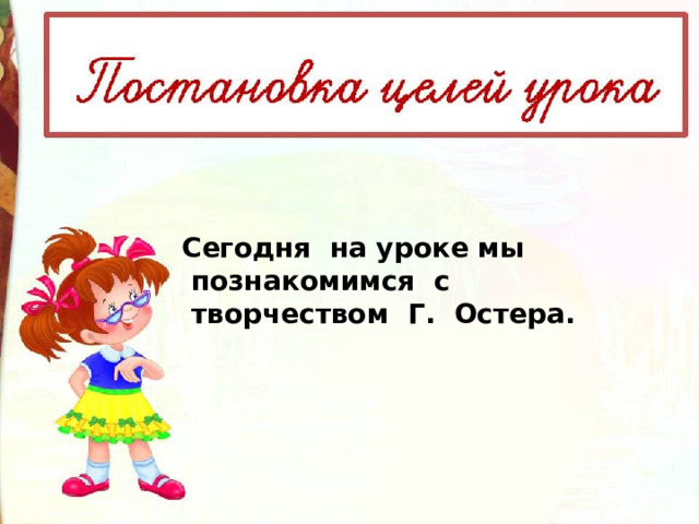 Сегодня  на уроке мы  познакомимся  с  творчеством Г.  Остера. 