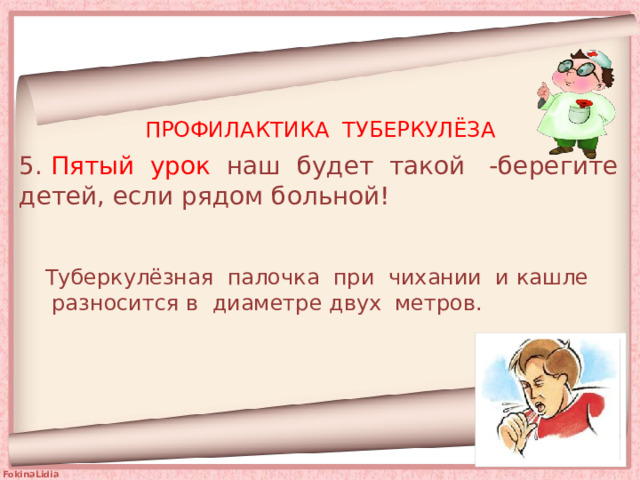 ПРОФИЛАКТИКА ТУБЕРКУЛЁЗА 5. Пятый урок наш будет такой -берегите детей, если рядом больной! Туберкулёзная палочка при чихании и кашле разносится в диаметре двух метров. 