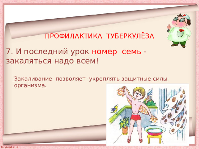 ПРОФИЛАКТИКА ТУБЕРКУЛЁЗА 7. И последний урок номер семь - закаляться надо всем! Закаливание позволяет укреплять защитные силы организма. 
