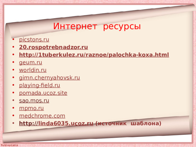 Интернет ресурсы picstons.ru 20.rospotrebnadzor.ru http:// 1tuberkulez.ru/raznoe/palochka-koxa.html geum.ru worldin.ru gimn.chernyahovsk.ru playing-field.ru pomada.ucoz.site sao.mos.ru mpmo.ru medchrome.com http:// linda6035.ucoz.ru (источник шаблона)   