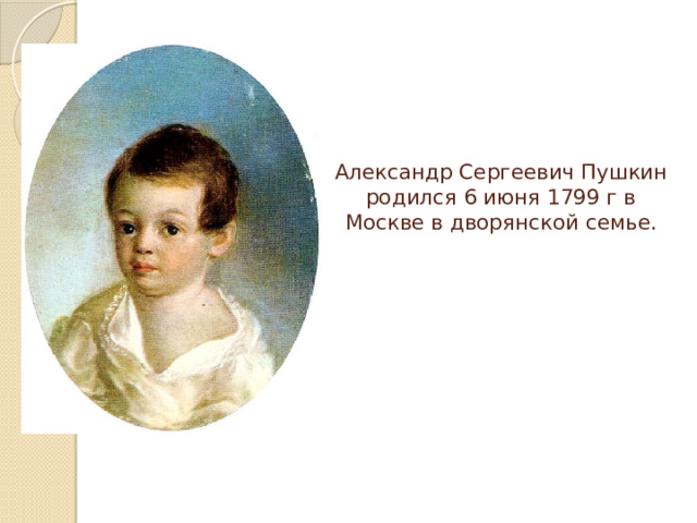 Александр Сергеевич Пушкин родился 6 июня 1799 г в Москве в дворянской семье. 