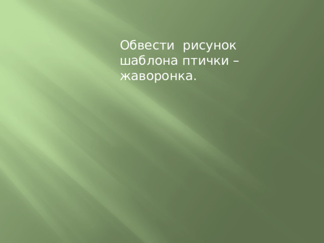 Обвести рисунок шаблона птички –жаворонка. 