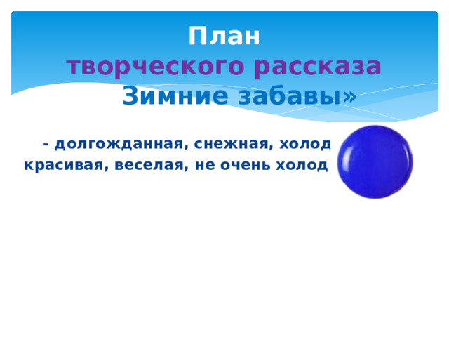 План  творческого рассказа  «» Зимние забавы»  - долгожданная, снежная, холодная, красивая, веселая, не очень холодная,…. 