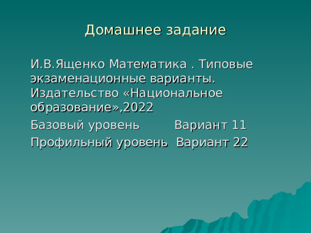 Домашнее задание  И.В.Ященко Математика . Типовые экзаменационные варианты. Издательство «Национальное образование»,2022  Базовый уровень Вариант 11  Профильный уровень Вариант 22 
