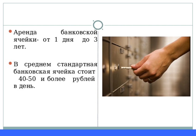 Аренда банковской ячейки- от 1 дня до 3 лет.  В среднем стандартная банковская ячейка стоит 40-50 и более рублей в день. 