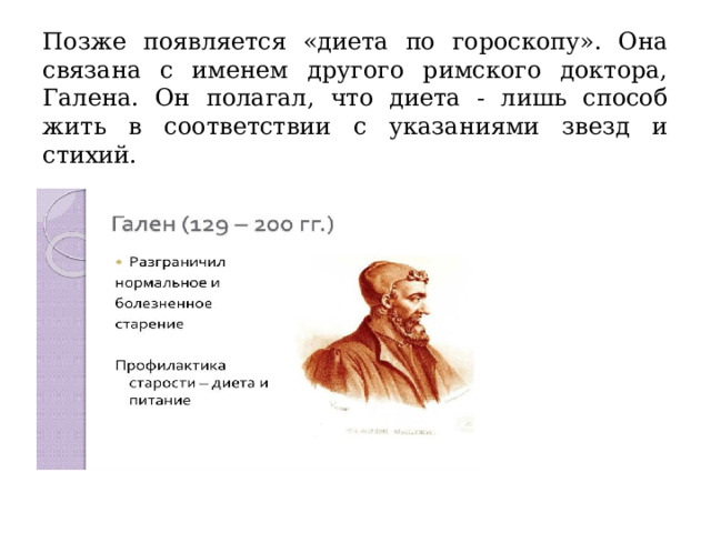 Позже появляется «диета по гороскопу». Она связана с именем другого римского доктора, Галена. Он полагал, что диета - лишь способ жить в соответствии с указаниями звезд и стихий. 
