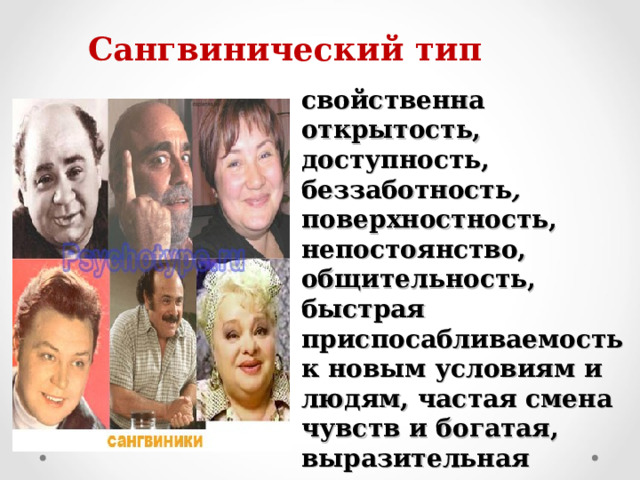 Сангвинический тип свойственна открытость, доступность, беззаботность , поверхностность, непостоянство, общительность, быстрая приспосабливаемость к новым условиям и людям, частая смена чувств и богатая, выразительная мимика. 