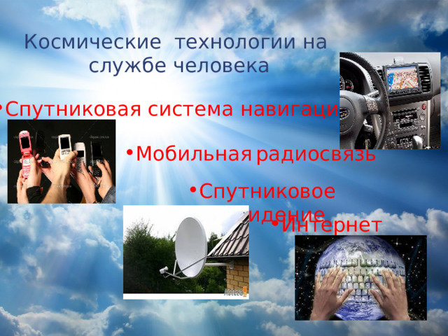 Космические технологии на службе человека Спутниковая система навигации Мобильная  радиосвязь Спутниковое телевидение Интернет  