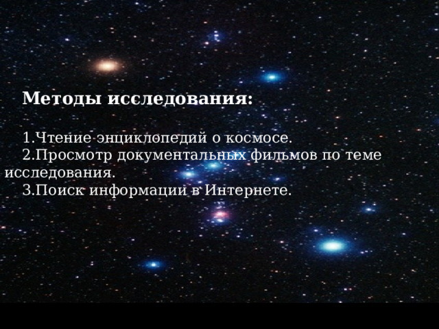  Методы исследования: 1.Чтение энциклопедий о космосе. 2.Просмотр документальных фильмов по теме исследования. 3.Поиск информации в Интернете. 