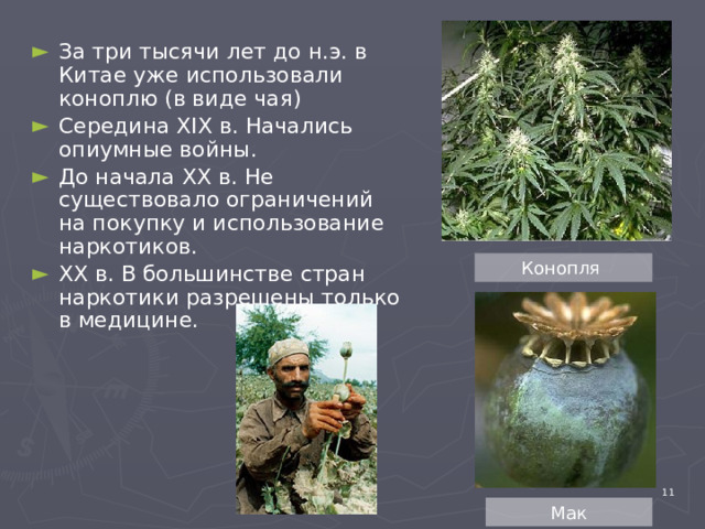 За три тысячи лет до н.э. в Китае уже использовали коноплю (в виде чая) Середина XIX в. Начались опиумные войны. До начала XX в. Не существовало ограничений на покупку и использование наркотиков. XX в. В большинстве стран наркотики разрешены только в медицине. Конопля 4 Мак 