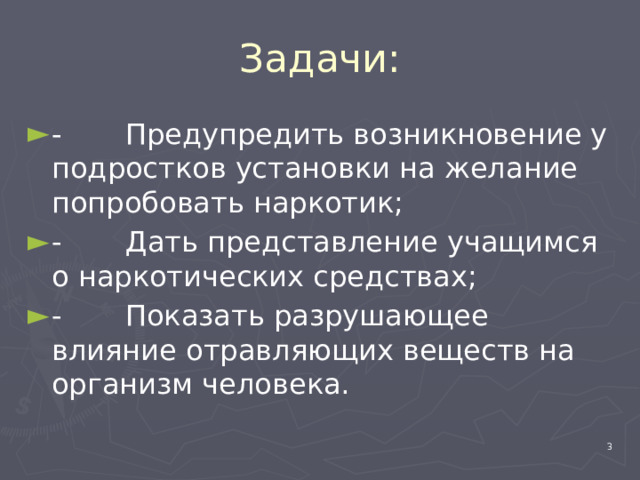Задачи: - Предупредить возникновение у подростков установки на желание попробовать наркотик; - Дать представление учащимся о наркотических средствах; - Показать разрушающее влияние отравляющих веществ на организм человека.  