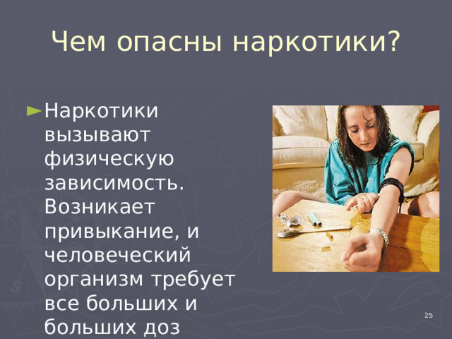 Чем опасны наркотики? Наркотики вызывают физическую зависимость. Возникает привыкание, и человеческий организм требует все больших и больших доз наркотика. 4 