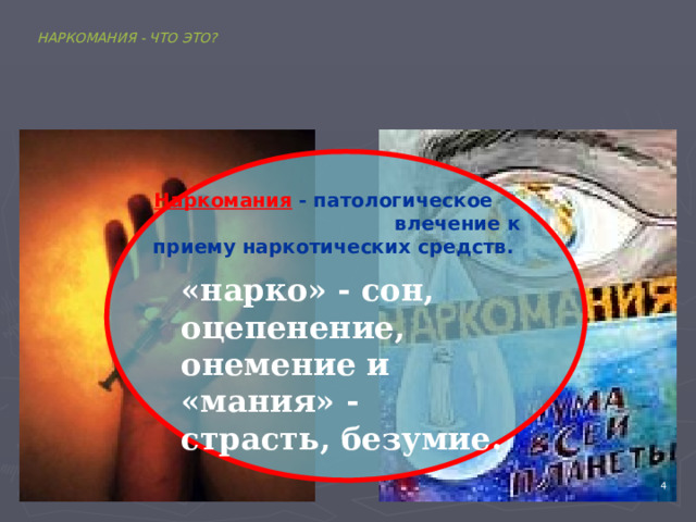 НАРКОМАНИЯ - ЧТО ЭТО? Наркомания  - патологическое влечение к приему наркотических средств.   «нарко» - сон, оцепенение, онемение и «мания» - страсть, безумие. 4 