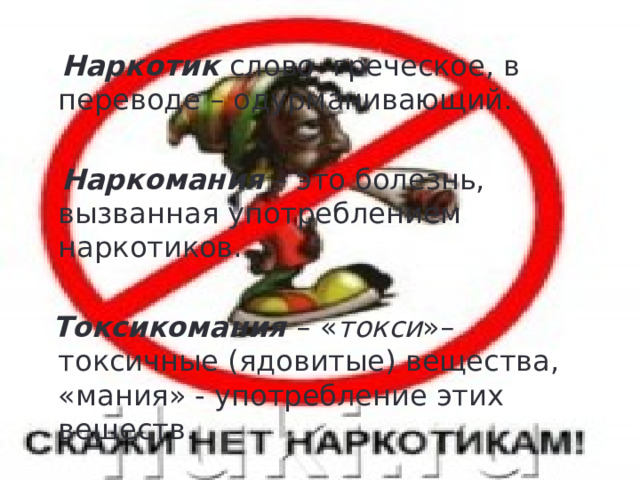  Наркотик слово греческое, в переводе – одурманивающий.  Наркомания – это болезнь, вызванная употреблением наркотиков.  Токсикомания – « токси »– токсичные (ядовитые) вещества, «мания» - употребление этих веществ. 4 