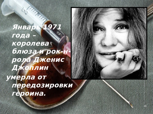  Январь 1971 года – королева блюза и рок-н-рола Дженис Джоплин умерла от передозировки героина. 4 