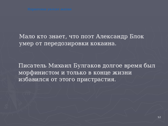 Наркотики уносят жизни  Мало кто знает, что поэт Александр Блок умер от передозировки кокаина.  Писатель Михаил Булгаков долгое время был морфинистом и только в конце жизни избавился от этого пристрастия. 4 