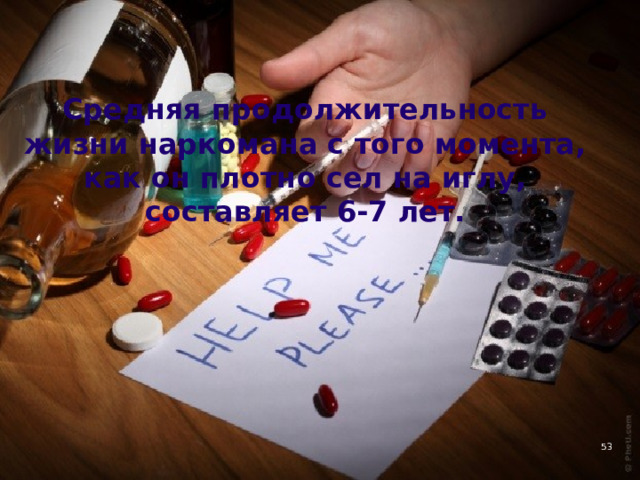 Средняя продолжительность жизни наркомана с того момента, как он плотно сел на иглу, составляет 6-7 лет. 4 