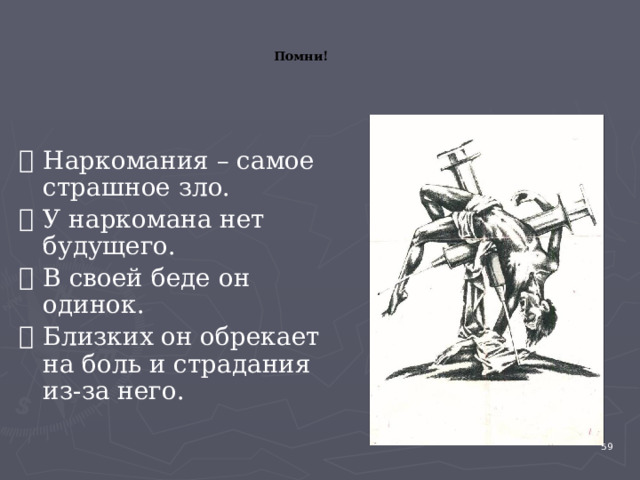 Помни! Наркомания – самое страшное зло. У наркомана нет будущего. В своей беде он одинок. Близких он обрекает на боль и страдания из-за него. 4 
