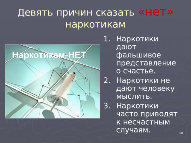 Девять причин сказать «нет» наркотикам Наркотики дают фальшивое представление о счастье. Наркотики не дают человеку мыслить. Наркотики часто приводят к несчастным случаям. 4 