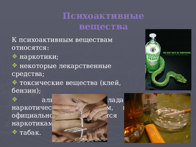 Психоактивные вещества К психоактивным веществам относятся:  наркотики;  некоторые лекарственные средства;  токсические вещества (клей, бензин);  алкоголь (обладает наркотическим действием, но официально не относится к наркотикам);  табак. 4 