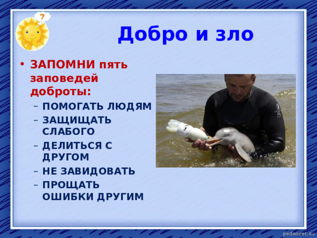  Добро и зло ЗАПОМНИ пять заповедей доброты: ПОМОГАТЬ ЛЮДЯМ ЗАЩИЩАТЬ СЛАБОГО ДЕЛИТЬСЯ С ДРУГОМ НЕ ЗАВИДОВАТЬ ПРОЩАТЬ ОШИБКИ ДРУГИМ ПОМОГАТЬ ЛЮДЯМ ЗАЩИЩАТЬ СЛАБОГО ДЕЛИТЬСЯ С ДРУГОМ НЕ ЗАВИДОВАТЬ ПРОЩАТЬ ОШИБКИ ДРУГИМ  