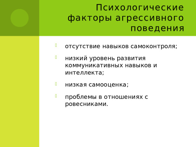Психологические факторы агрессивного поведения отсутствие навыков самоконтроля; низкий уровень развития коммуникативных навыков и интеллекта;  низкая самооценка;  проблемы в отношениях с ровесниками. 