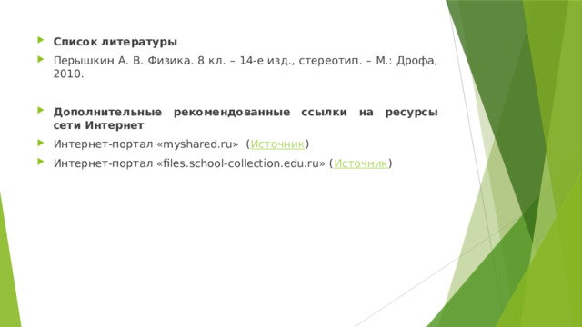 Список литературы Перышкин А. В. Физика. 8 кл. – 14-е изд., стереотип. – М.: Дрофа, 2010.   Дополнительные рекомендованные ссылки на ресурсы сети Интернет Интернет-портал «myshared.ru»  ( Источник ) Интернет-портал «files.school-collection.edu.ru» ( Источник ) 