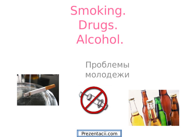  Smoking.  Drugs.  Alcohol. Проблемы молодежи Prezentacii.com  