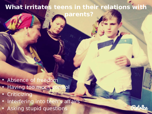 What irritates teens in their relations with parents? Absence of freedom Having too much control Criticizing Interfering into teen’s affairs Asking stupid questions 