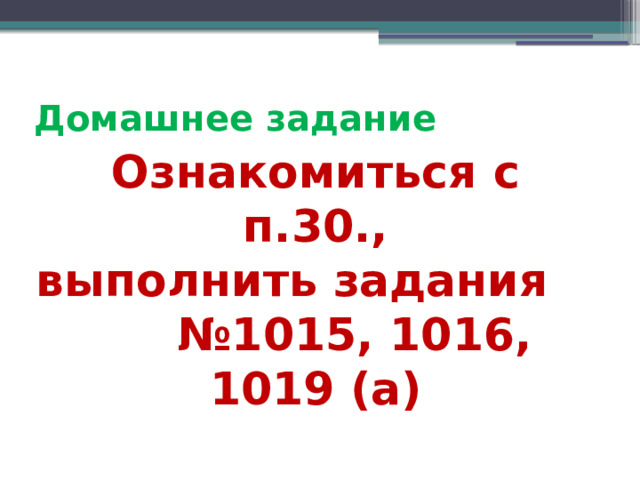 Домашнее задание Ознакомиться с п.30., выполнить задания №1015, 1016, 1019 (а) 