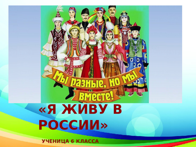 «Я живу в РОССИИ»  Ученица 6 класса  Соловьева галина 