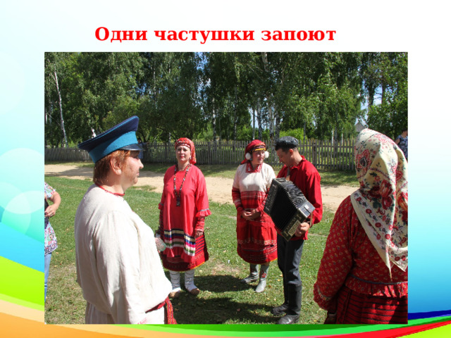 Одни частушки запоют 