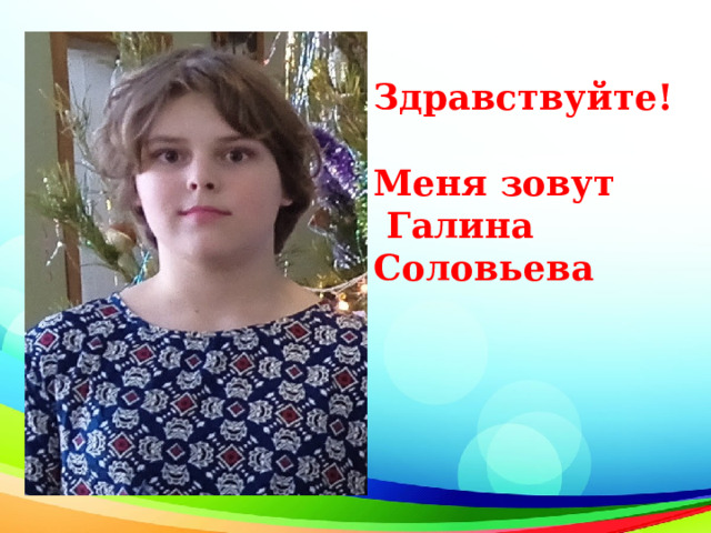Здравствуйте!  Меня зовут  Галина Соловьева 