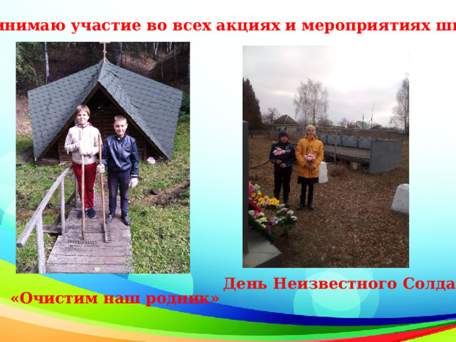 Принимаю участие во всех акциях и мероприятиях школы   День Неизвестного Солдата «Очистим наш родник» 