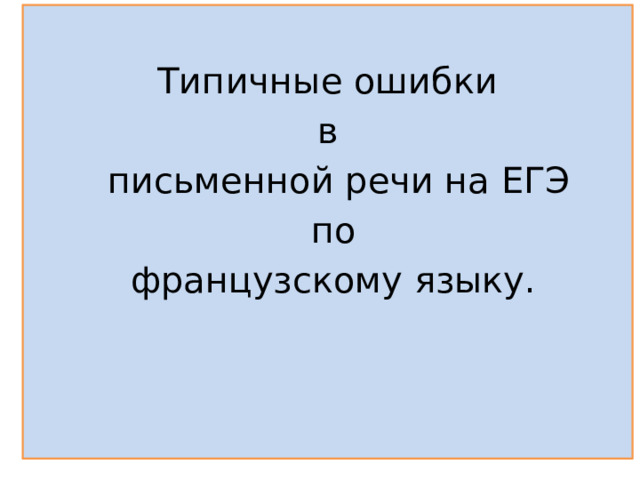 Типичные ошибки в  письменной речи на ЕГЭ  по  французскому языку.  
