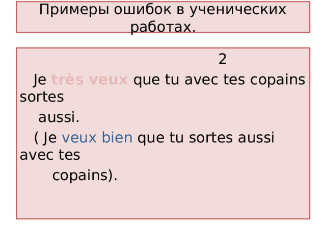 Примеры ошибок в ученических работах.  2  Je tr ès veux que tu avec tes copains sortes  aussi.  ( Je veux bien que tu sortes aussi avec tes  copains). 
