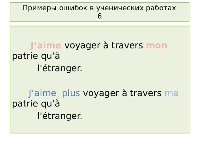 Примеры ошибок в ученических работах  6  J ‘aime voyager à travers mon patrie qu‘à  l'étranger.  J‘aime plus voyager à travers ma patrie qu‘à  l'étranger. 
