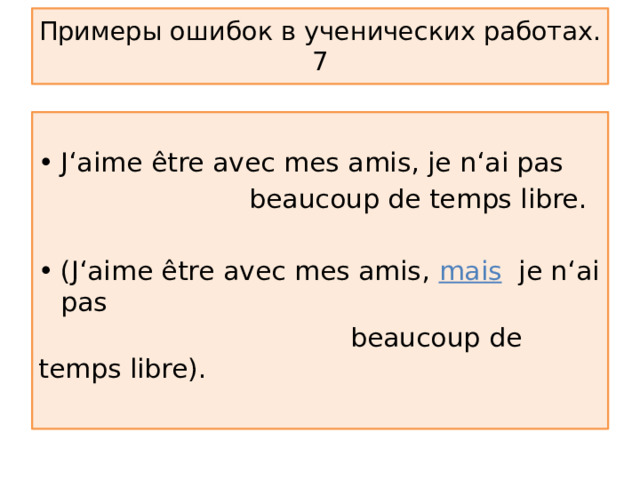Примеры ошибок в ученических работах.  7 J‘aime être avec mes amis, je n‘ai pas  beaucoup de temps libre. (J‘aime être avec mes amis, mais  je n‘ai pas  beaucoup de temps libre). 