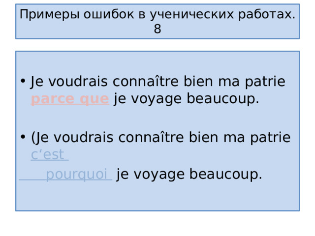 Примеры ошибок в ученических работах.  8 Je voudrais conna ître bien ma patrie parce que je voyage beaucoup. (Je voudrais connaître bien ma patrie c‘est  pourquoi je voyage beaucoup. 